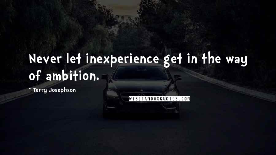 Terry Josephson Quotes: Never let inexperience get in the way of ambition.