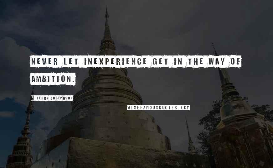 Terry Josephson Quotes: Never let inexperience get in the way of ambition.