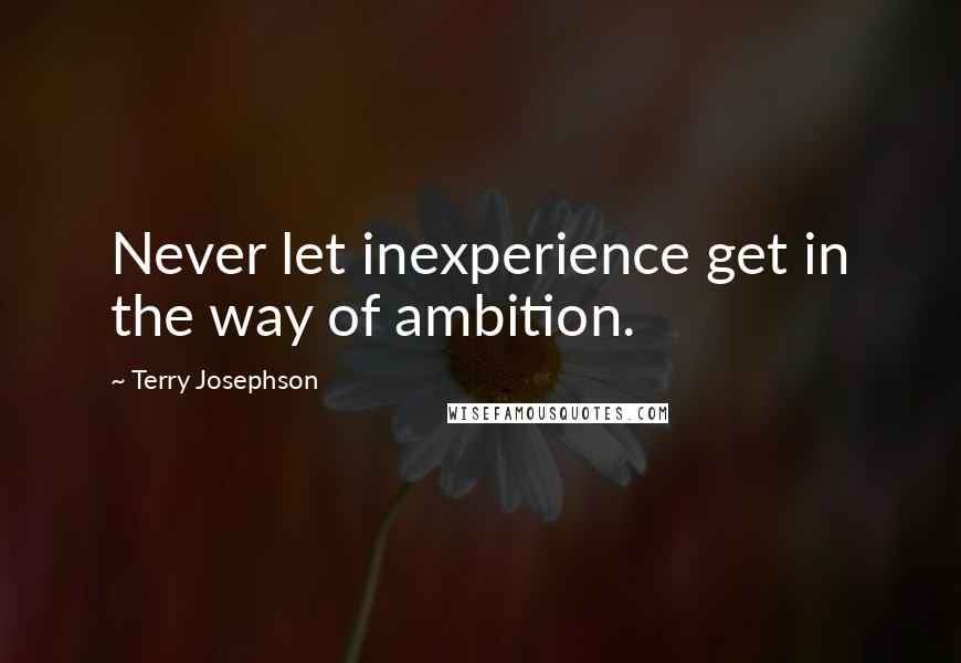 Terry Josephson Quotes: Never let inexperience get in the way of ambition.
