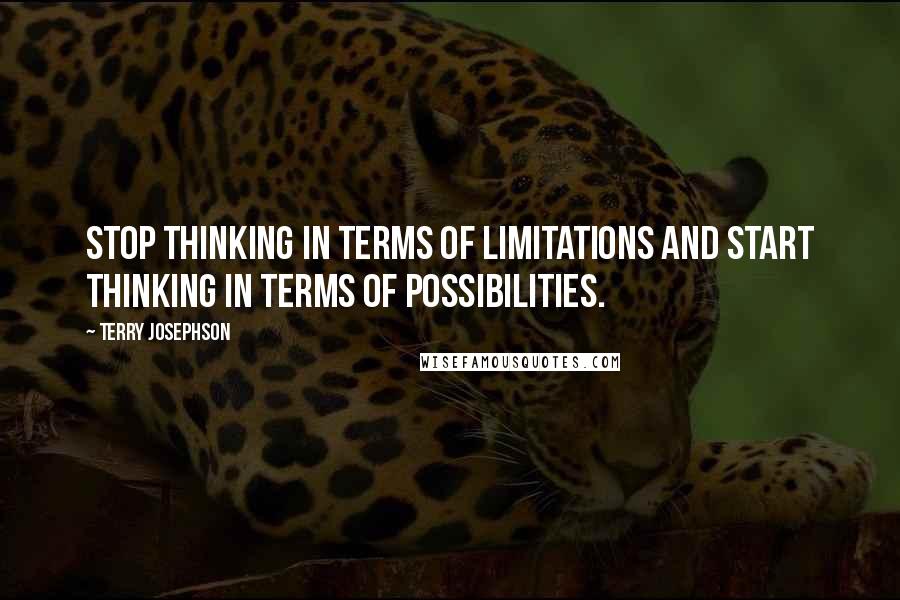 Terry Josephson Quotes: Stop thinking in terms of limitations and start thinking in terms of possibilities.