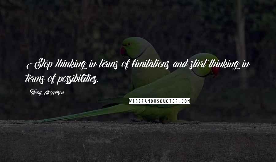 Terry Josephson Quotes: Stop thinking in terms of limitations and start thinking in terms of possibilities.