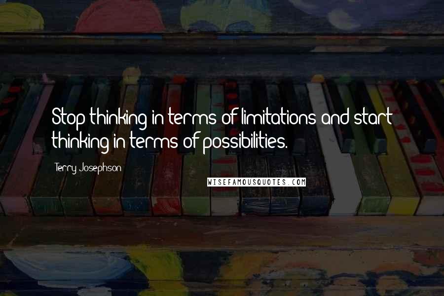 Terry Josephson Quotes: Stop thinking in terms of limitations and start thinking in terms of possibilities.
