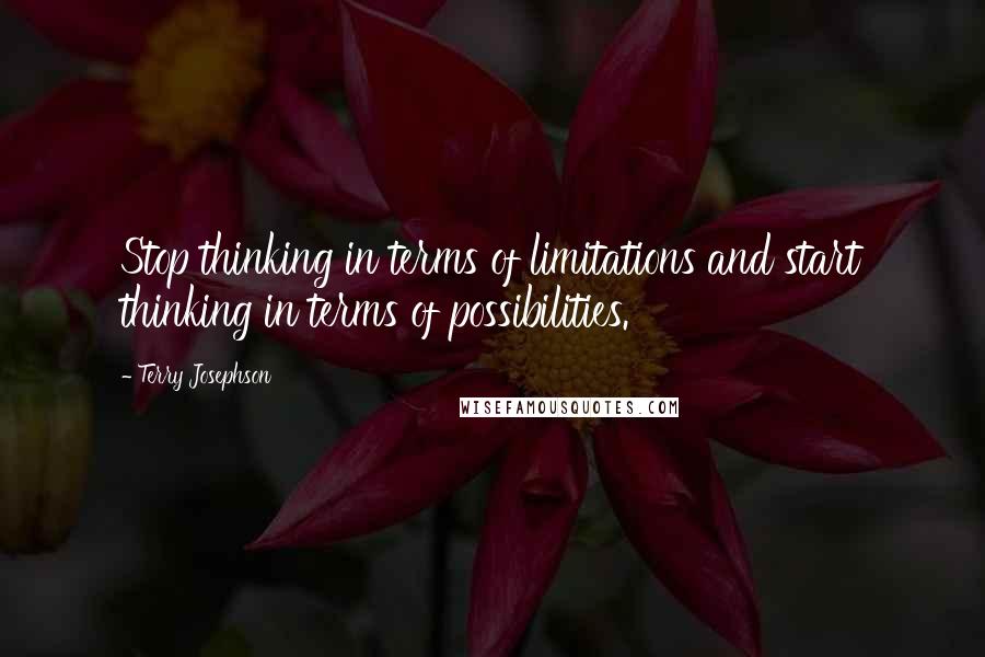 Terry Josephson Quotes: Stop thinking in terms of limitations and start thinking in terms of possibilities.