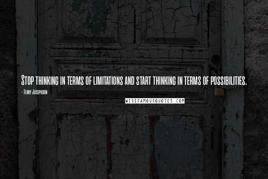 Terry Josephson Quotes: Stop thinking in terms of limitations and start thinking in terms of possibilities.