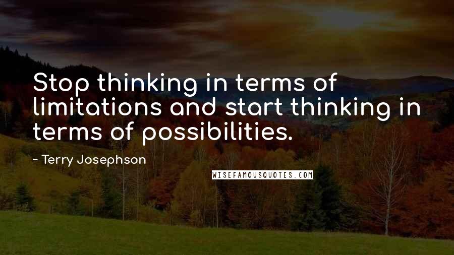 Terry Josephson Quotes: Stop thinking in terms of limitations and start thinking in terms of possibilities.