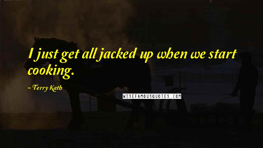 Terry Kath Quotes: I just get all jacked up when we start cooking.