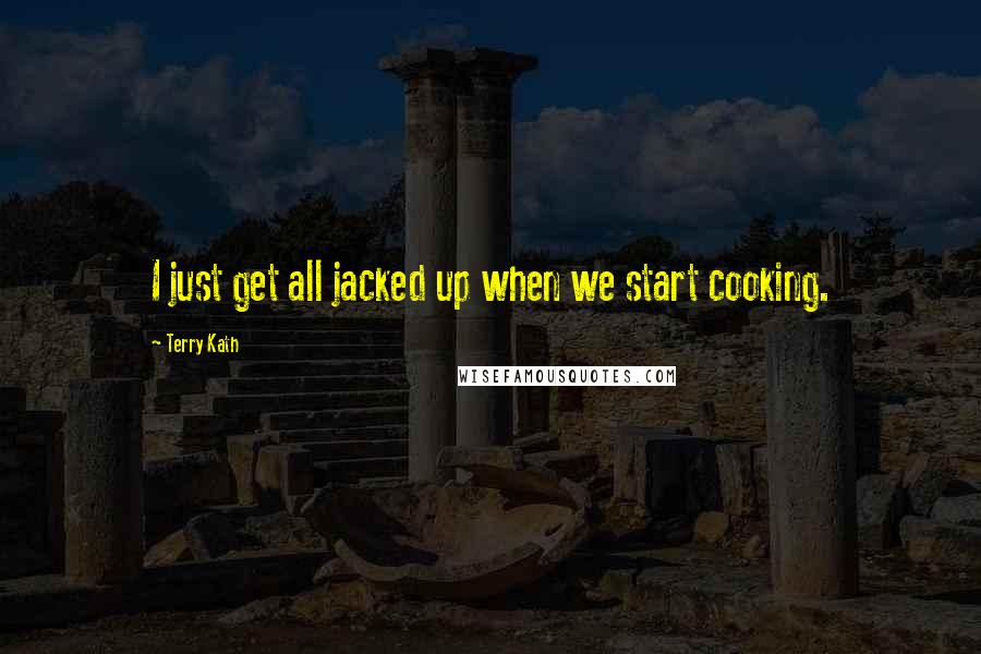 Terry Kath Quotes: I just get all jacked up when we start cooking.