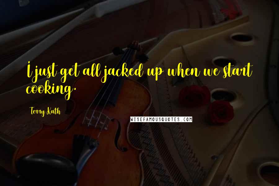 Terry Kath Quotes: I just get all jacked up when we start cooking.