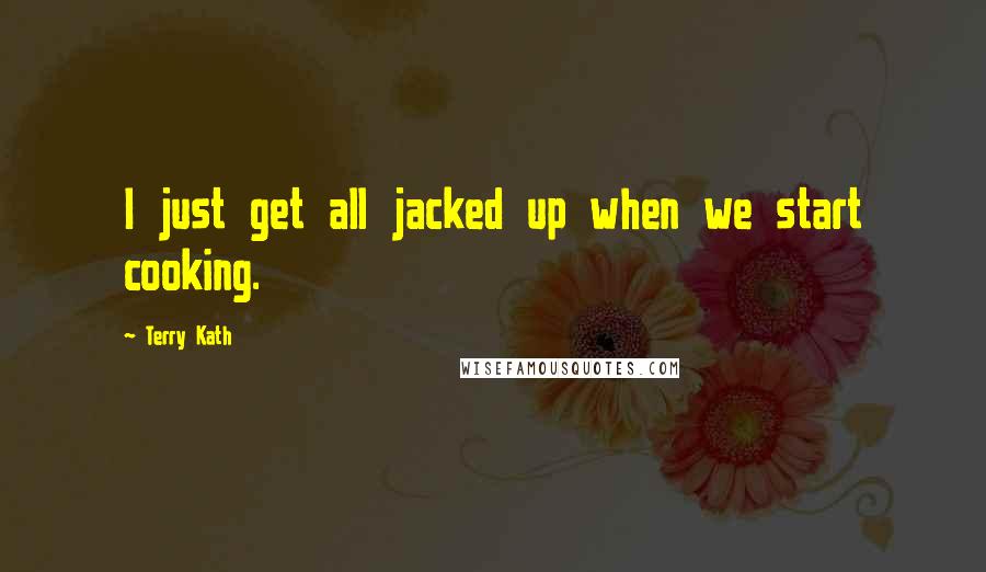 Terry Kath Quotes: I just get all jacked up when we start cooking.