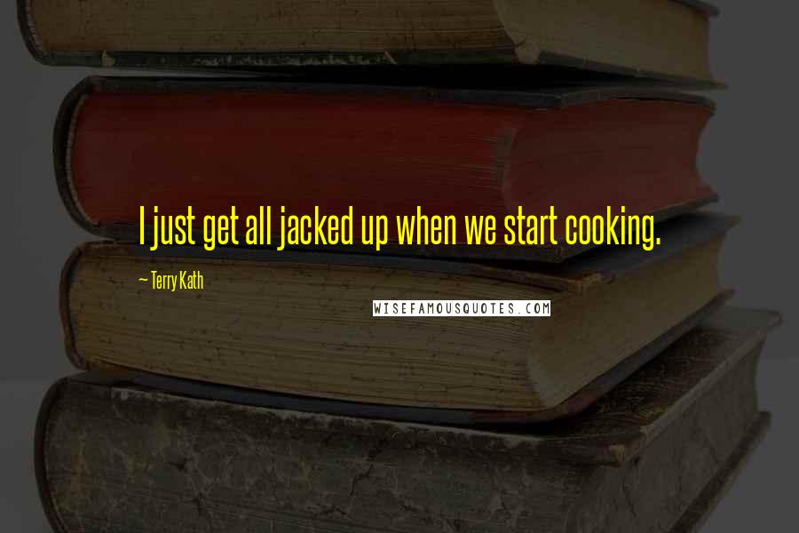 Terry Kath Quotes: I just get all jacked up when we start cooking.