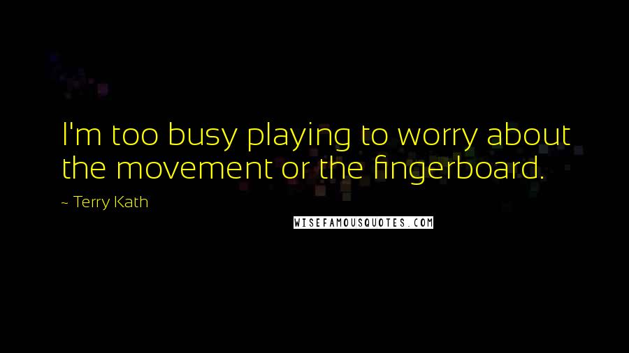 Terry Kath Quotes: I'm too busy playing to worry about the movement or the fingerboard.