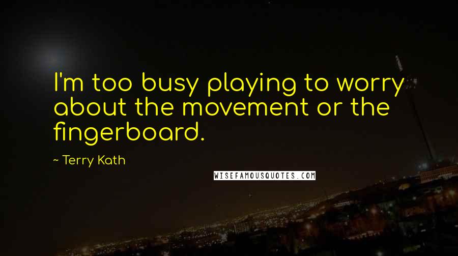 Terry Kath Quotes: I'm too busy playing to worry about the movement or the fingerboard.