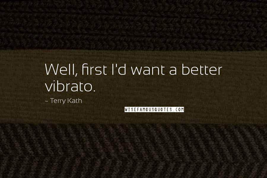 Terry Kath Quotes: Well, first I'd want a better vibrato.