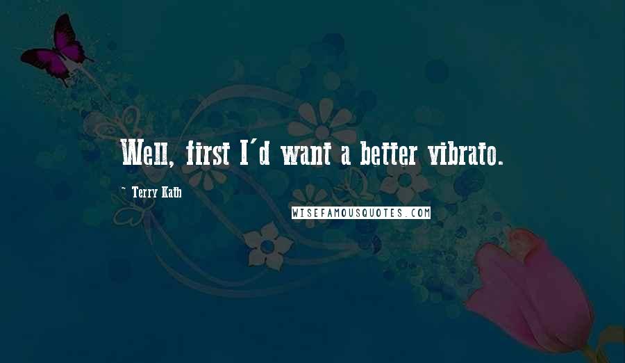 Terry Kath Quotes: Well, first I'd want a better vibrato.