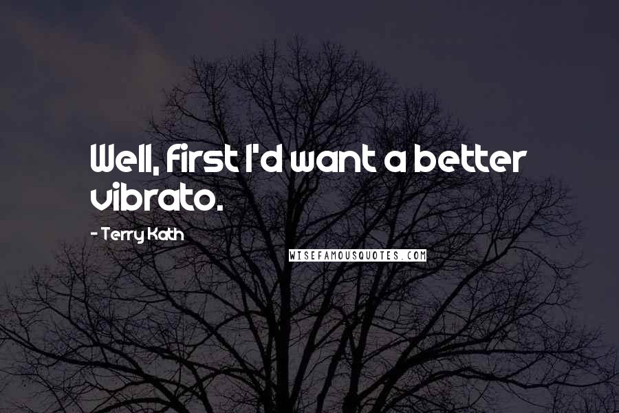 Terry Kath Quotes: Well, first I'd want a better vibrato.