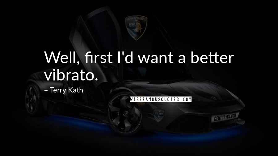 Terry Kath Quotes: Well, first I'd want a better vibrato.