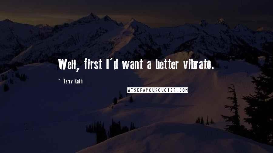 Terry Kath Quotes: Well, first I'd want a better vibrato.