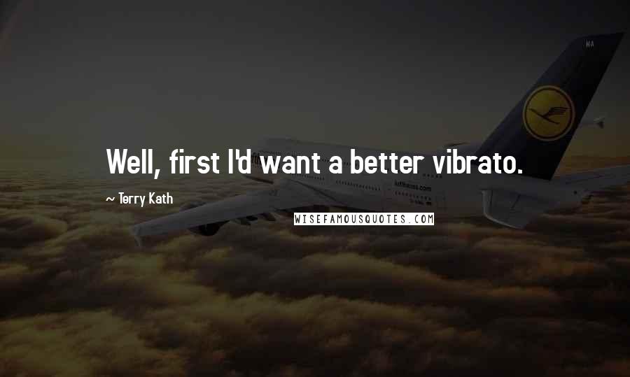 Terry Kath Quotes: Well, first I'd want a better vibrato.