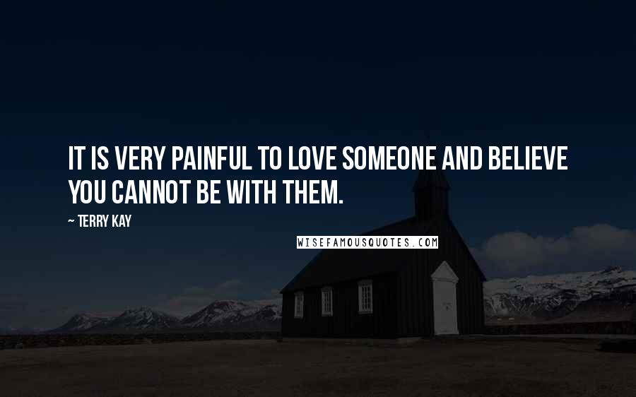 Terry Kay Quotes: It is very painful to love someone and believe you cannot be with them.