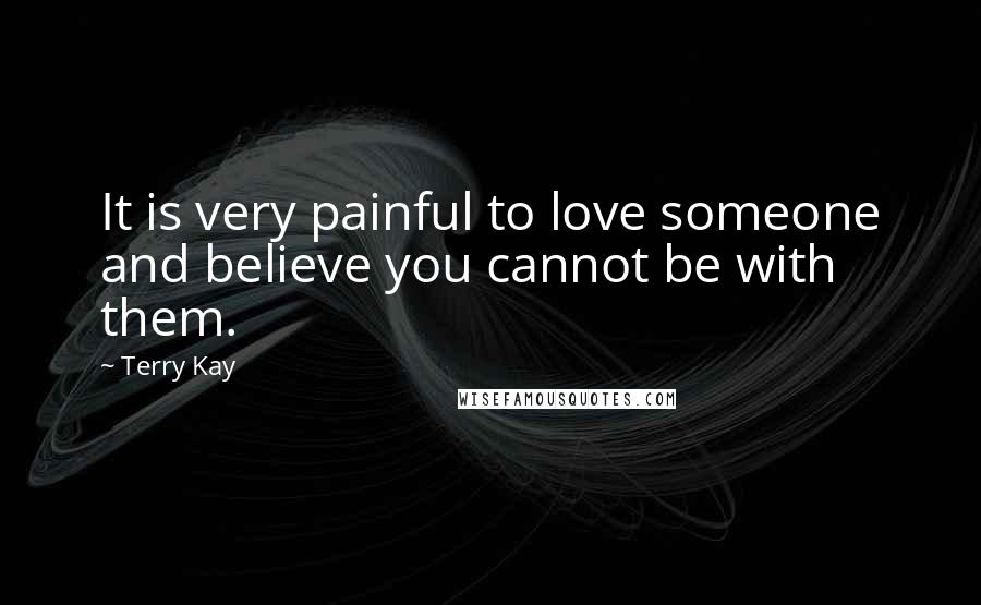 Terry Kay Quotes: It is very painful to love someone and believe you cannot be with them.