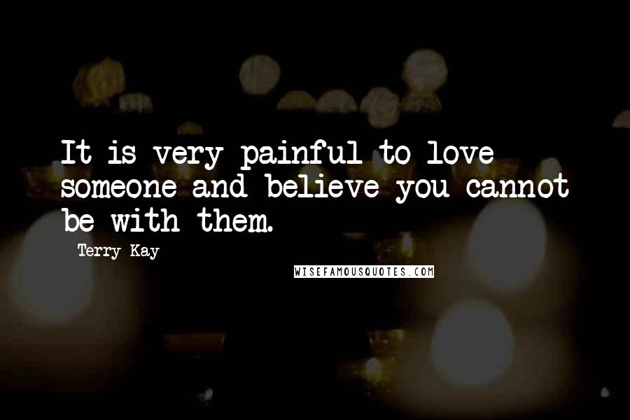 Terry Kay Quotes: It is very painful to love someone and believe you cannot be with them.