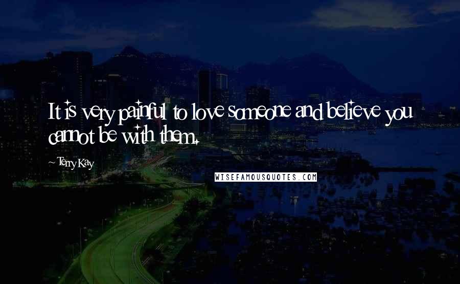 Terry Kay Quotes: It is very painful to love someone and believe you cannot be with them.