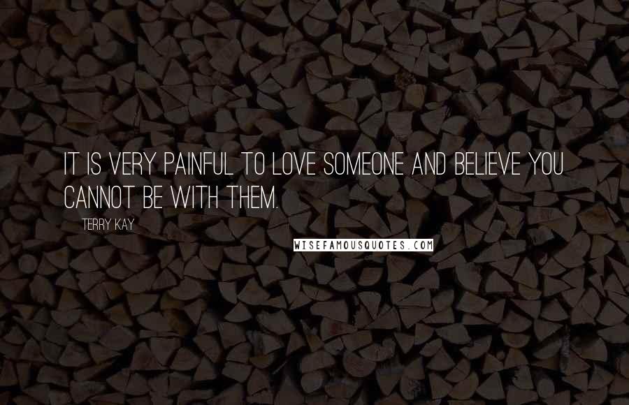Terry Kay Quotes: It is very painful to love someone and believe you cannot be with them.