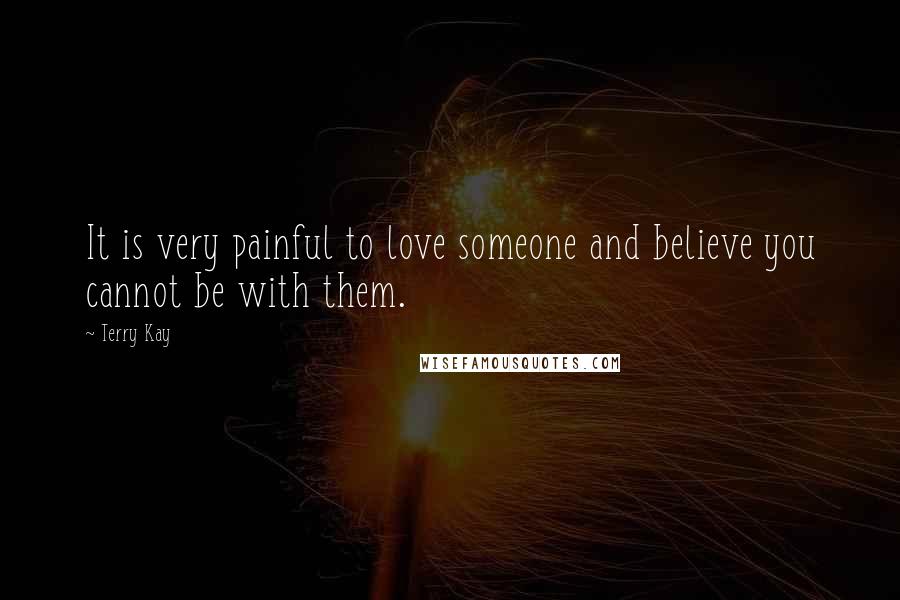 Terry Kay Quotes: It is very painful to love someone and believe you cannot be with them.