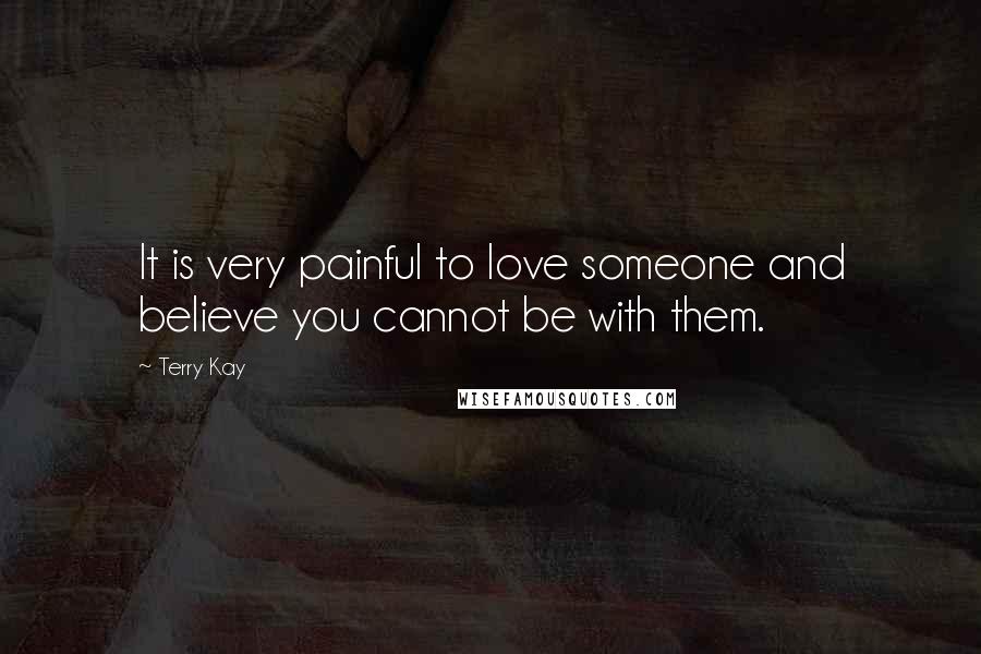 Terry Kay Quotes: It is very painful to love someone and believe you cannot be with them.