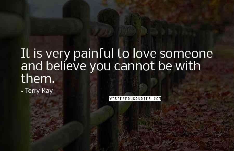 Terry Kay Quotes: It is very painful to love someone and believe you cannot be with them.