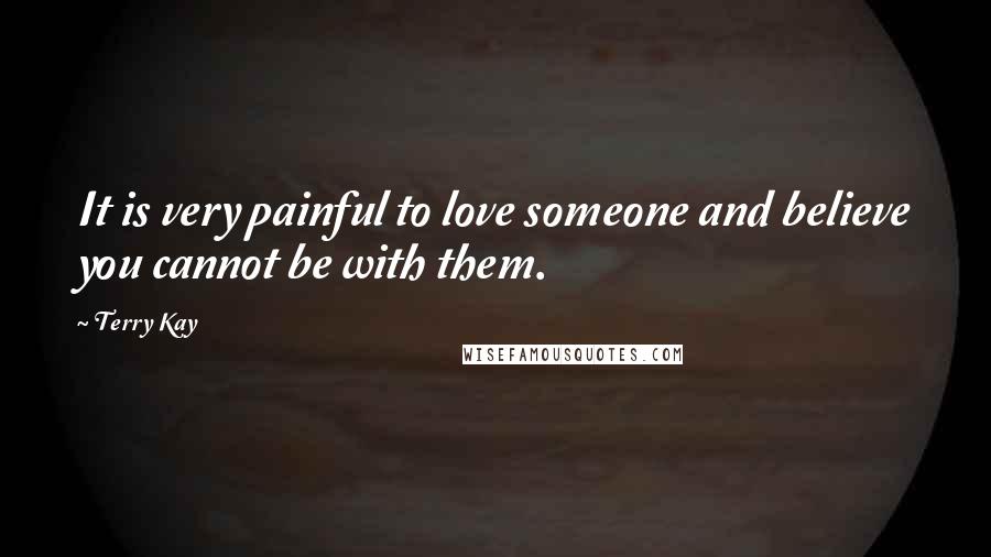 Terry Kay Quotes: It is very painful to love someone and believe you cannot be with them.