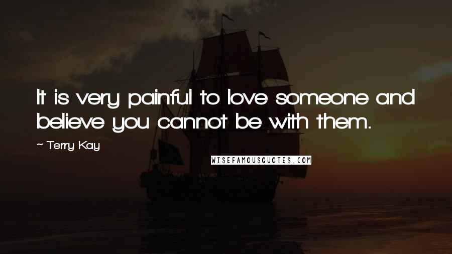 Terry Kay Quotes: It is very painful to love someone and believe you cannot be with them.