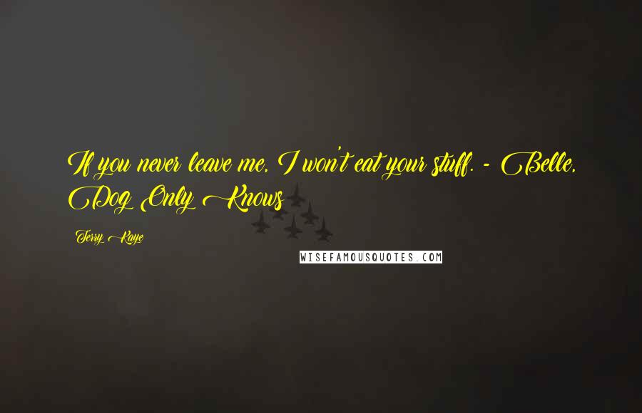Terry Kaye Quotes: If you never leave me, I won't eat your stuff. - Belle, Dog Only Knows