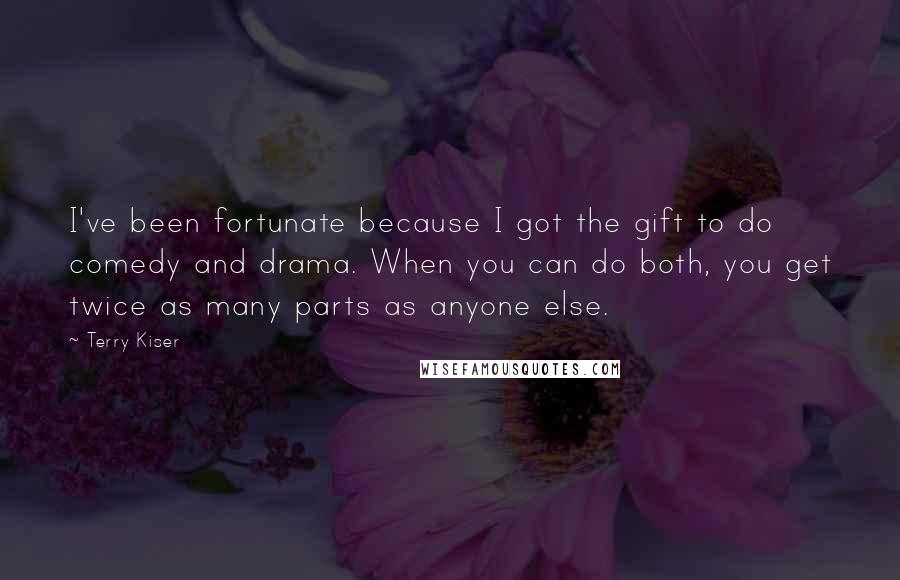 Terry Kiser Quotes: I've been fortunate because I got the gift to do comedy and drama. When you can do both, you get twice as many parts as anyone else.