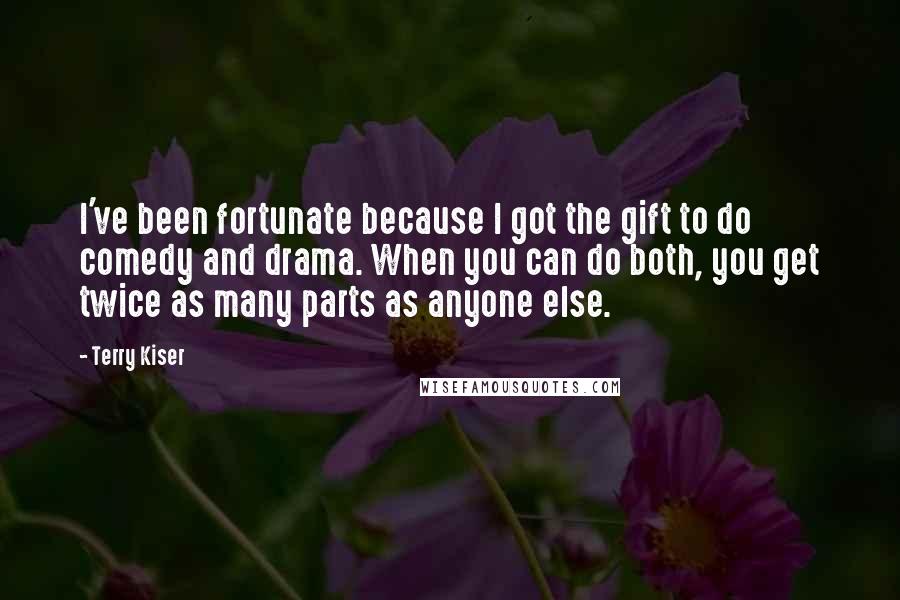 Terry Kiser Quotes: I've been fortunate because I got the gift to do comedy and drama. When you can do both, you get twice as many parts as anyone else.