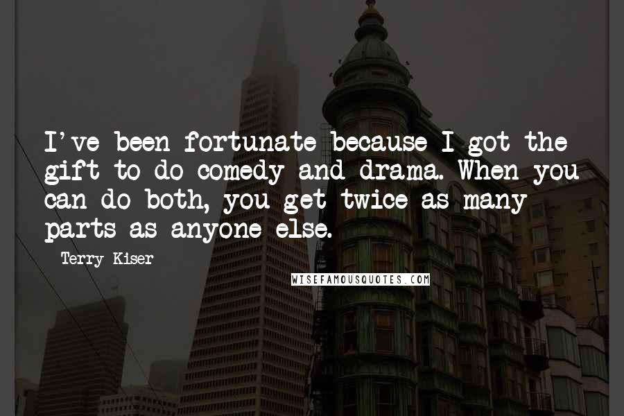 Terry Kiser Quotes: I've been fortunate because I got the gift to do comedy and drama. When you can do both, you get twice as many parts as anyone else.