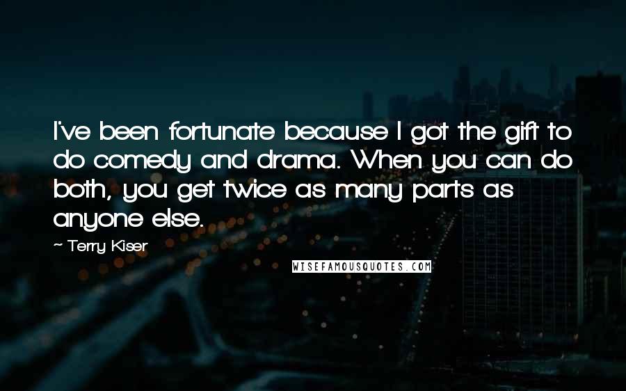 Terry Kiser Quotes: I've been fortunate because I got the gift to do comedy and drama. When you can do both, you get twice as many parts as anyone else.