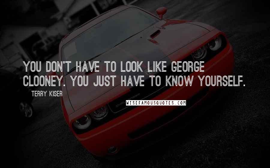 Terry Kiser Quotes: You don't have to look like George Clooney. You just have to know yourself.