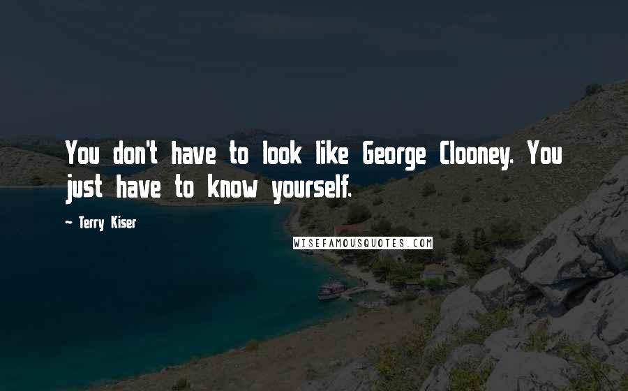 Terry Kiser Quotes: You don't have to look like George Clooney. You just have to know yourself.