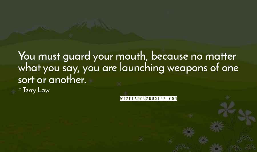 Terry Law Quotes: You must guard your mouth, because no matter what you say, you are launching weapons of one sort or another.