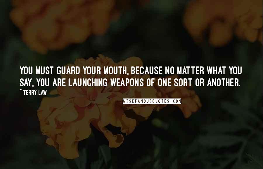 Terry Law Quotes: You must guard your mouth, because no matter what you say, you are launching weapons of one sort or another.