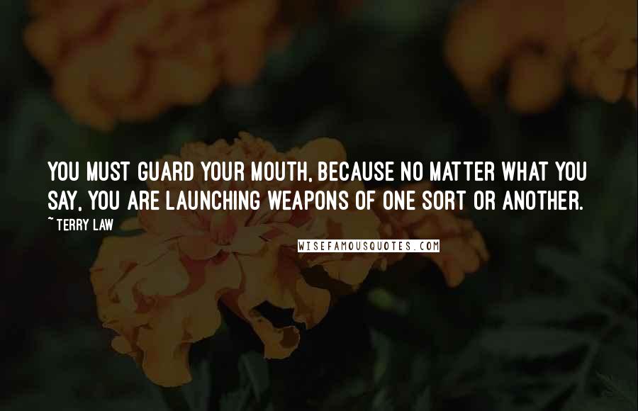 Terry Law Quotes: You must guard your mouth, because no matter what you say, you are launching weapons of one sort or another.