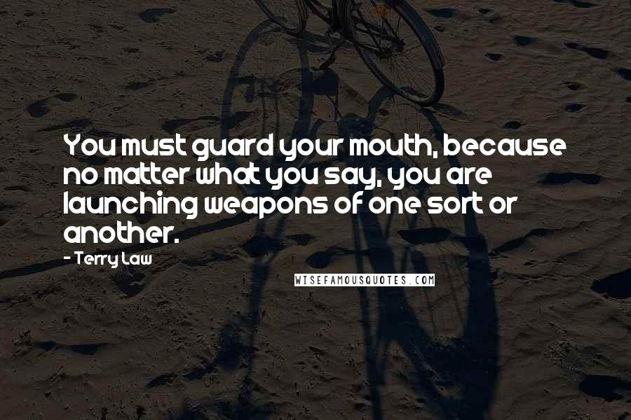 Terry Law Quotes: You must guard your mouth, because no matter what you say, you are launching weapons of one sort or another.