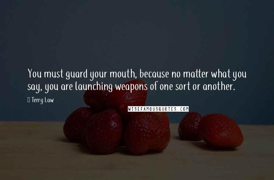 Terry Law Quotes: You must guard your mouth, because no matter what you say, you are launching weapons of one sort or another.