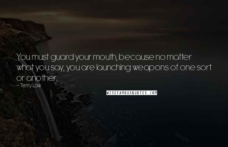 Terry Law Quotes: You must guard your mouth, because no matter what you say, you are launching weapons of one sort or another.