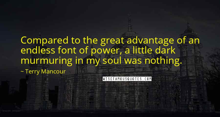 Terry Mancour Quotes: Compared to the great advantage of an endless font of power, a little dark murmuring in my soul was nothing.