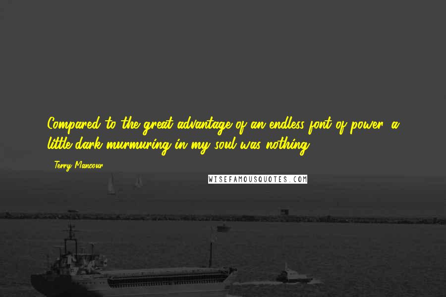 Terry Mancour Quotes: Compared to the great advantage of an endless font of power, a little dark murmuring in my soul was nothing.