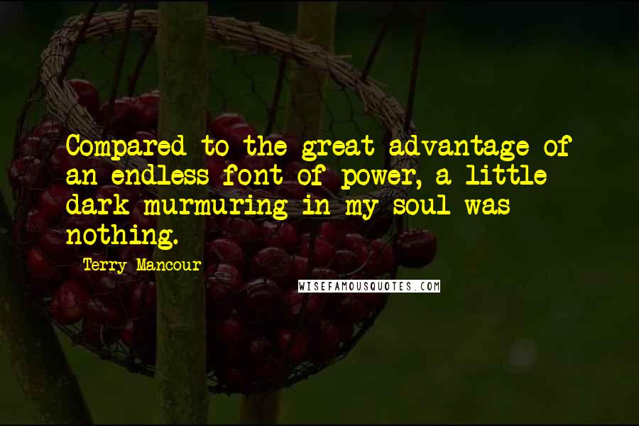 Terry Mancour Quotes: Compared to the great advantage of an endless font of power, a little dark murmuring in my soul was nothing.