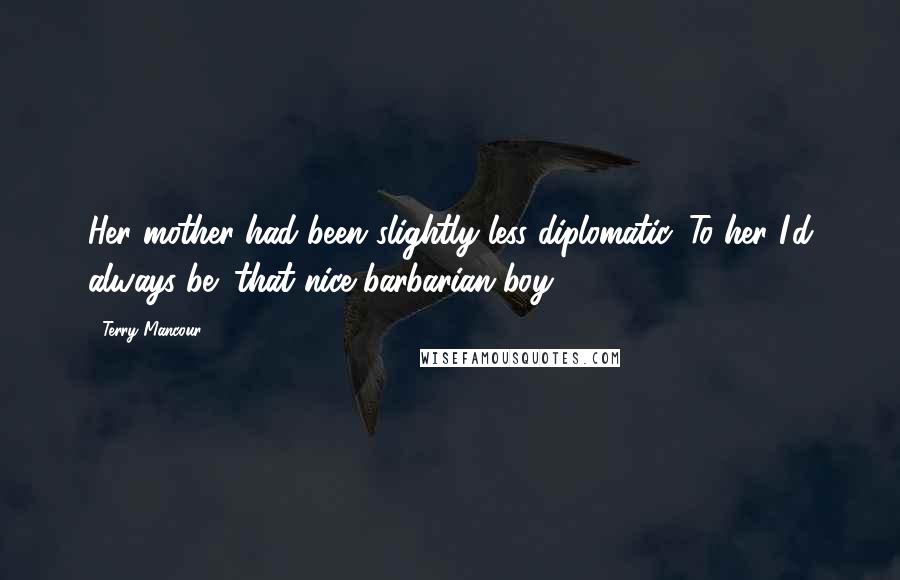 Terry Mancour Quotes: Her mother had been slightly less diplomatic. To her I'd always be "that nice barbarian boy.