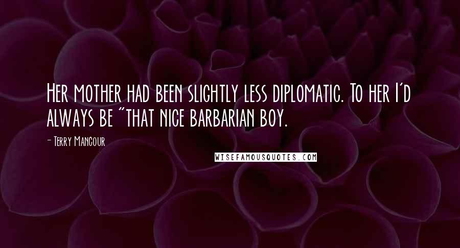 Terry Mancour Quotes: Her mother had been slightly less diplomatic. To her I'd always be "that nice barbarian boy.